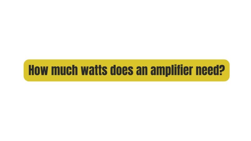 How much watts does an amplifier need?