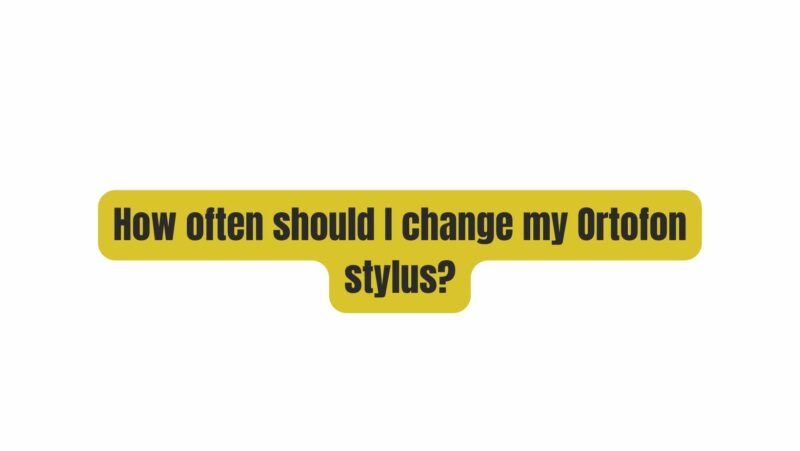 How often should I change my Ortofon stylus?
