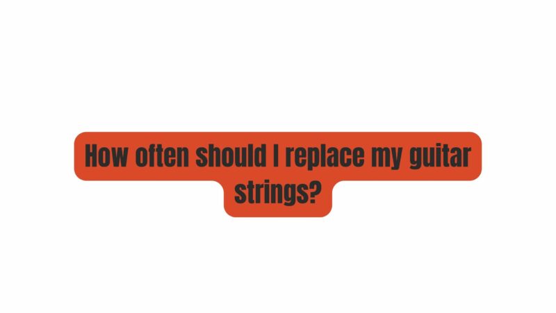 How often should I replace my guitar strings?