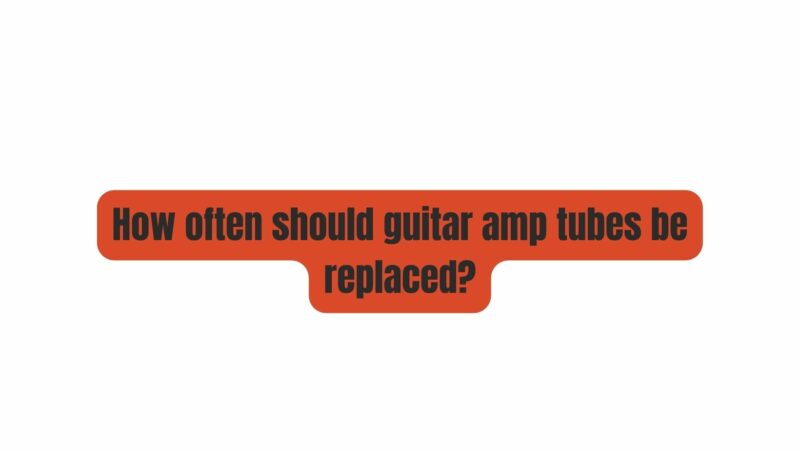 How often should guitar amp tubes be replaced?