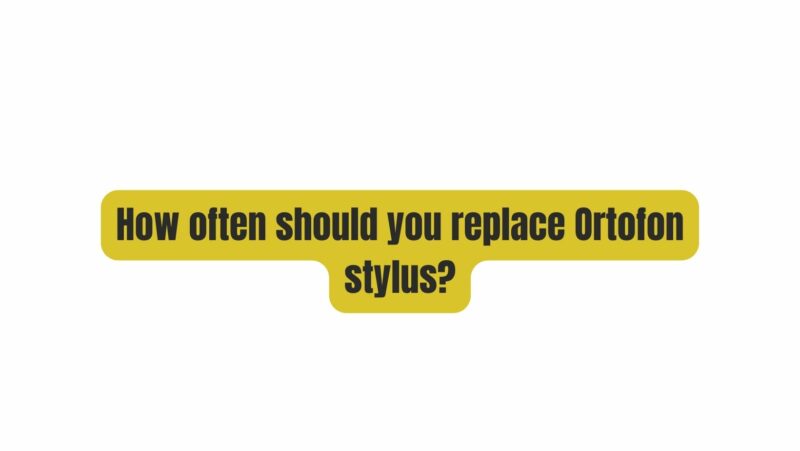 How often should you replace Ortofon stylus?