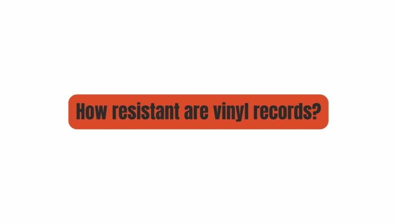 How resistant are vinyl records?