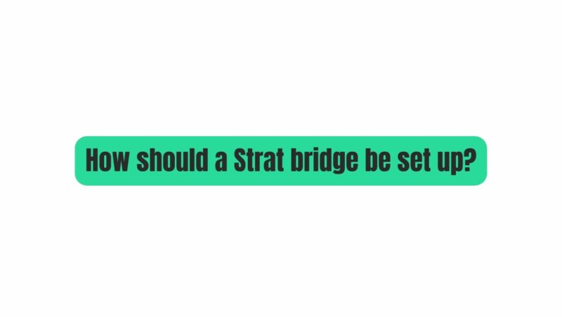 How should a Strat bridge be set up?