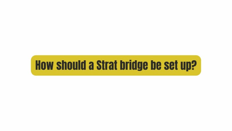 How should a Strat bridge be set up?