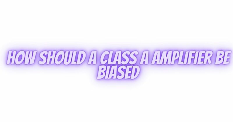 How should a class A amplifier be biased