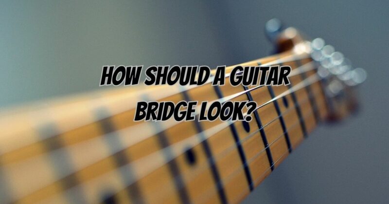 How should a guitar bridge look?