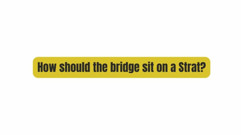 How should the bridge sit on a Strat?