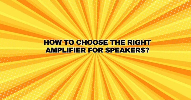 ﻿How to Choose the Right Amplifier for Speakers?
