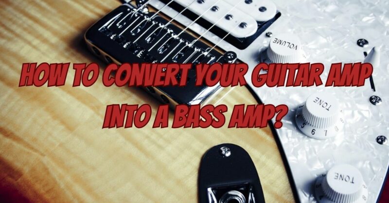 How to Convert Your Guitar Amp into a Bass Amp?