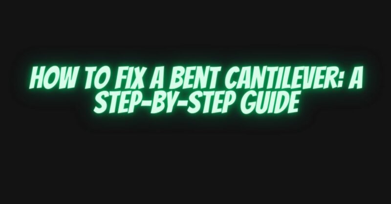 How to Fix a Bent Cantilever: A Step-by-Step Guide