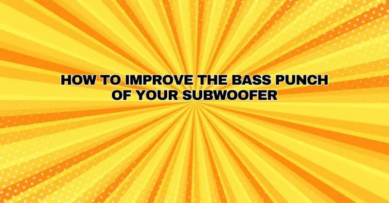 How to Improve the Bass Punch of Your Subwoofer