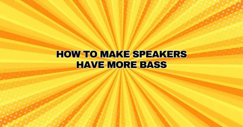 How to Make Speakers Have More Bass