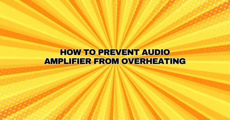 How to Prevent Audio Amplifier from Overheating