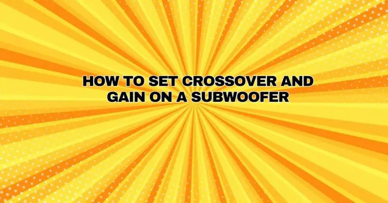 How to Set Crossover and Gain on a Subwoofer