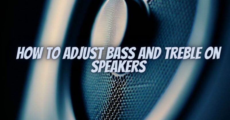 How to adjust bass and treble on speakers