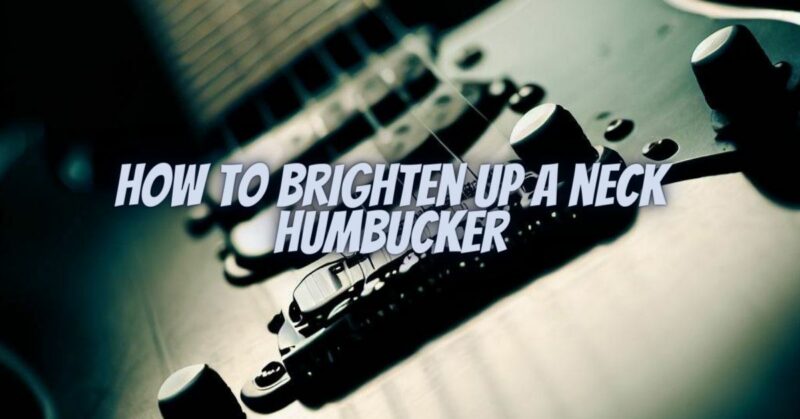 How to brighten up a neck humbucker
