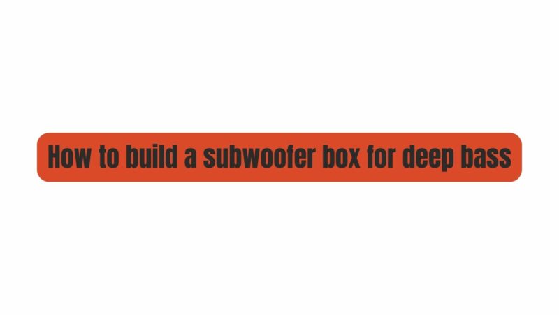 How to build a subwoofer box for deep bass