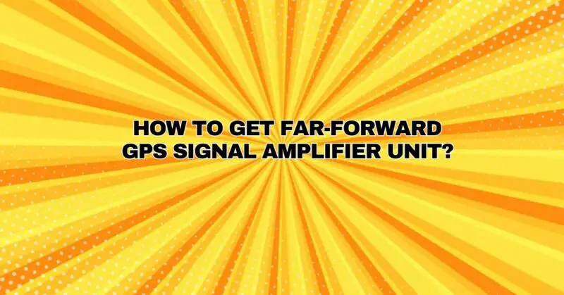 ﻿How to get Far-forward GPS Signal Amplifier Unit?