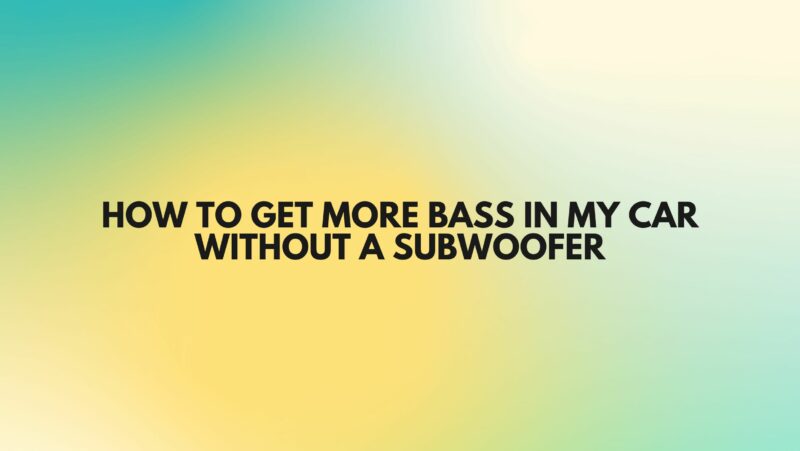 How to get more bass in my car without a subwoofer
