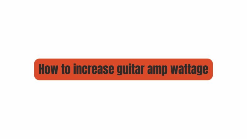 How to increase guitar amp wattage