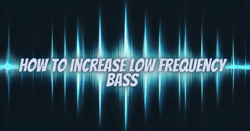 How to increase low frequency bass