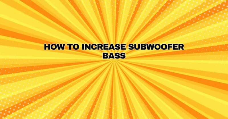How to increase subwoofer bass