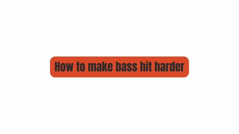 How to make bass hit harder