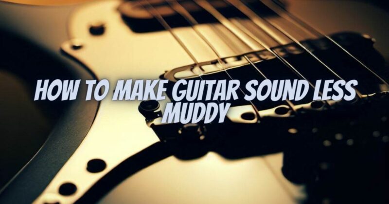 How to make guitar sound less muddy