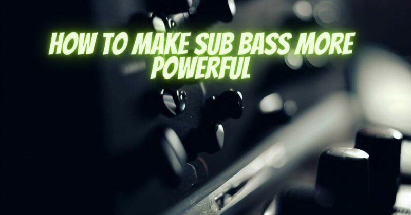 How to make sub bass more powerful