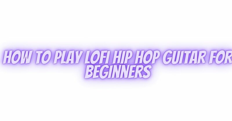 How to play lofi hip hop guitar for beginners
