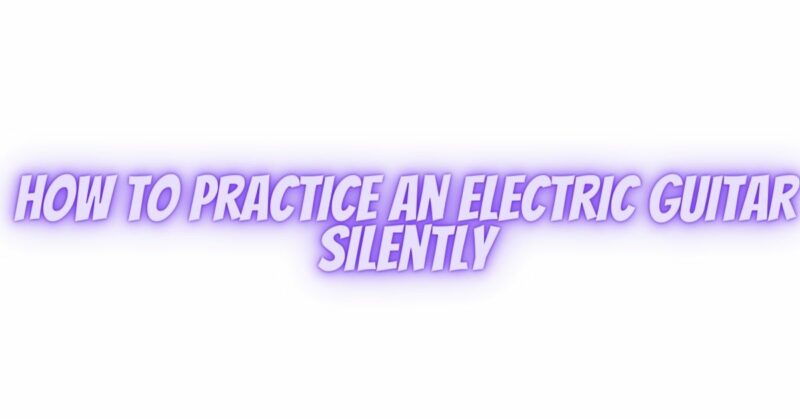 How to practice an electric guitar silently