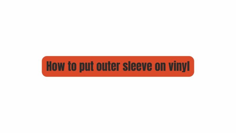 How to put outer sleeve on vinyl