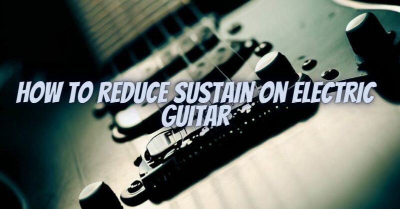 How to reduce sustain on electric guitar