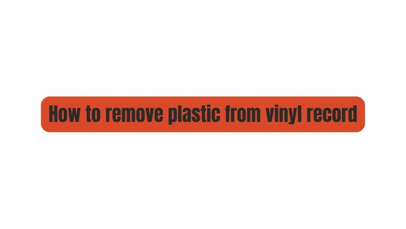 How to remove plastic from vinyl record