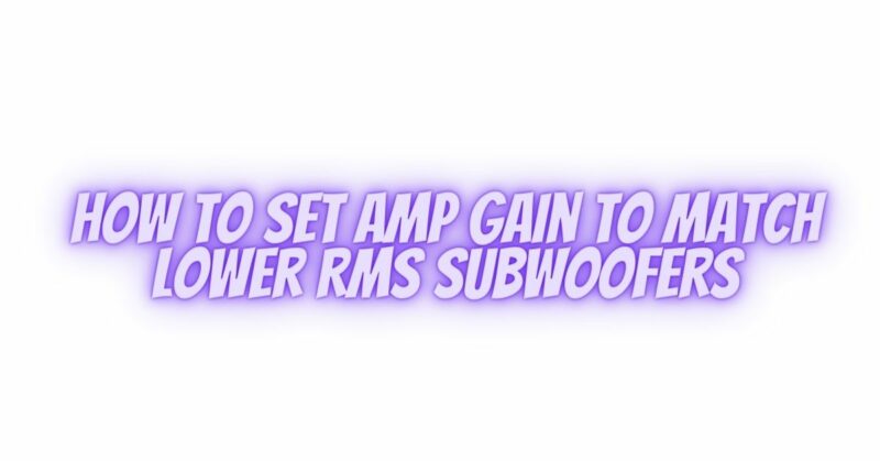 How to set amp gain to match lower RMS subwoofers