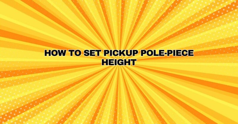 How to set pickup pole-piece height