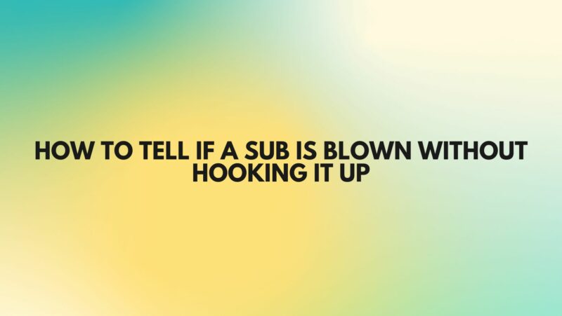How to tell if a sub is blown without hooking it up