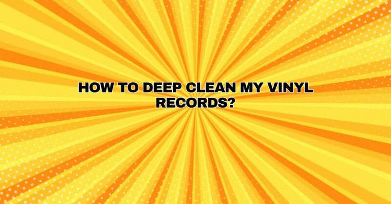 how to deep clean my vinyl records?