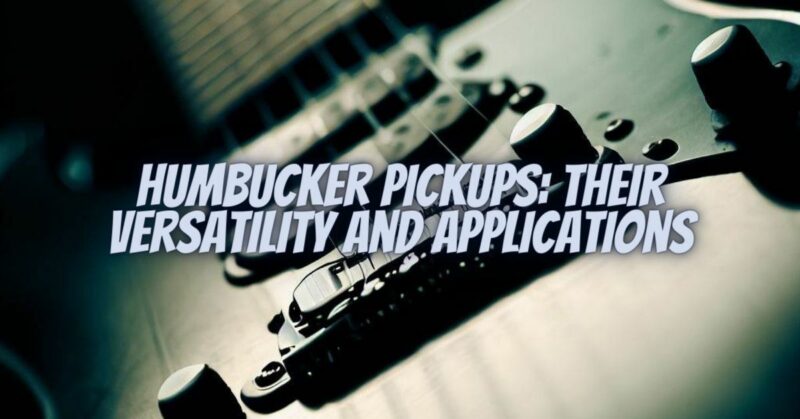Humbucker Pickups: Their Versatility and Applications
