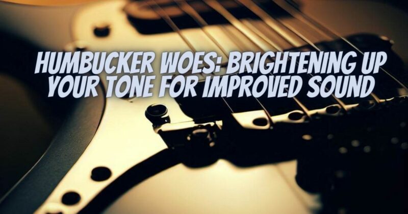Humbucker Woes: Brightening Up Your Tone for Improved Sound