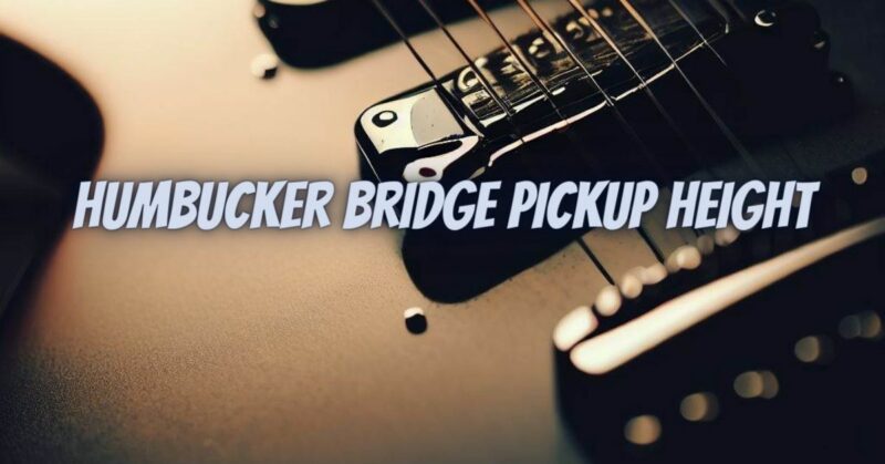 Humbucker bridge pickup height
