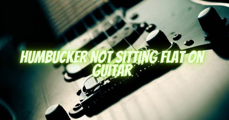 Humbucker not sitting flat on guitar