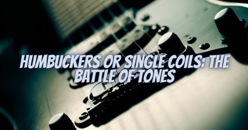 Humbuckers or Single Coils: The Battle of Tones