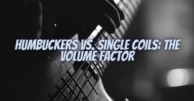 Humbuckers vs. Single Coils: The Volume Factor
