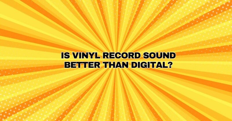 IS VINYL RECORD SOUND BETTER THAN DIGITAL?