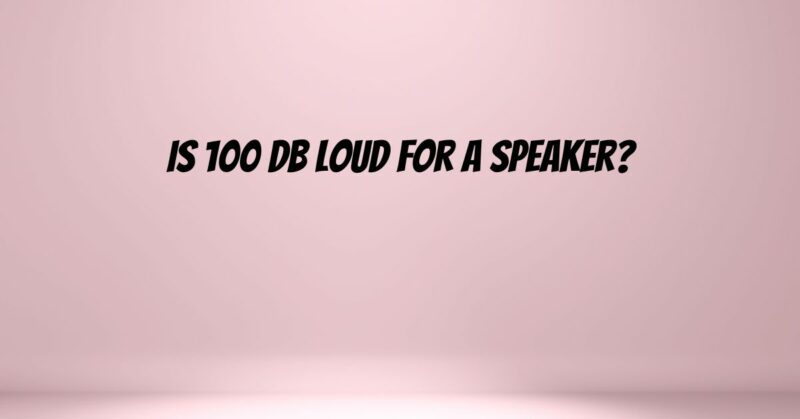 Is 100 dB Loud for a speaker?