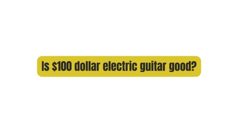 Is $100 dollar electric guitar good?