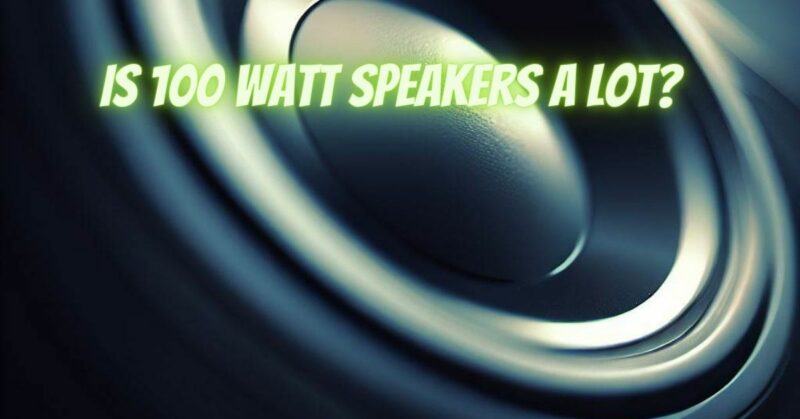 Is 100 watt speakers a lot?