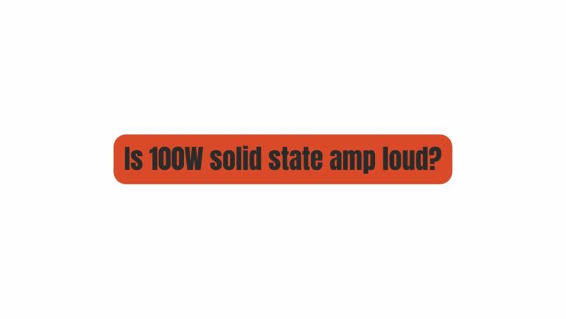 Is 100W solid state amp loud?
