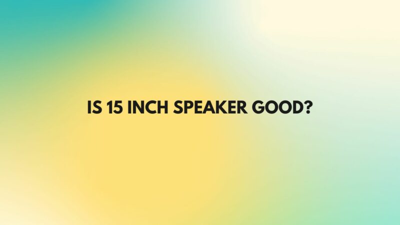 Is 15 inch speaker good?